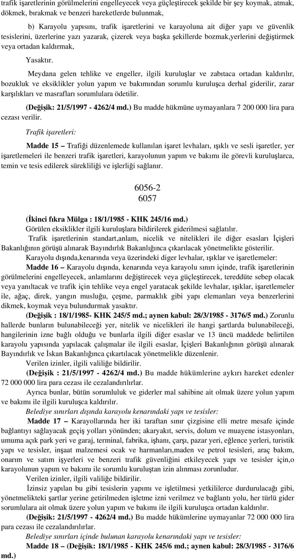 Meydana gelen tehlike ve engeller, ilgili kuruluşlar ve zabıtaca ortadan kaldırılır, bozukluk ve eksiklikler yolun yapım ve bakımından sorumlu kuruluşca derhal giderilir, zarar karşılıkları ve