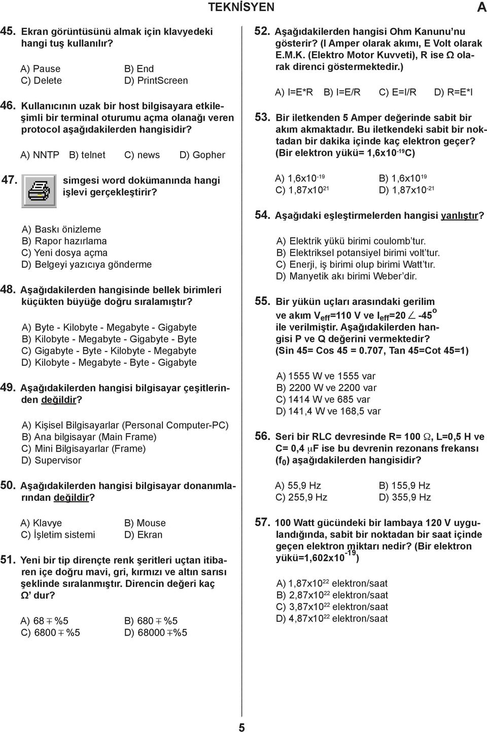 (I mper olarak akımı, E Volt olarak E.M.K. (Elektro Motor Kuvveti), R ise Ω olarak direnci göstermektedir.) ) I=E*R ) I=E/R ) E=I/R ) R=E*I 53.