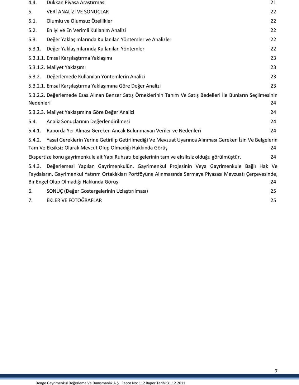 3.2.1. Emsal Karşılaştırma Yaklaşımına Göre Değer Analizi 23 5.3.2.2. Değerlemede Esas Alınan Benzer Satış Örneklerinin Tanım Ve Satış Bedelleri İle Bunların Seçilmesinin Nedenleri 24 5.3.2.3. Maliyet Yaklaşımına Göre Değer Analizi 24 5.