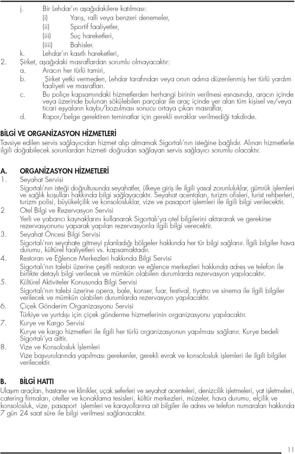 c. Bu poliçe kapsamındaki hizmetlerden herhangi birinin verilmesi esnasında, aracın içinde veya üzerinde bulunan sökülebilen parçalar ile araç içinde yer alan tüm kiflisel ve/veya ticari eflyaların