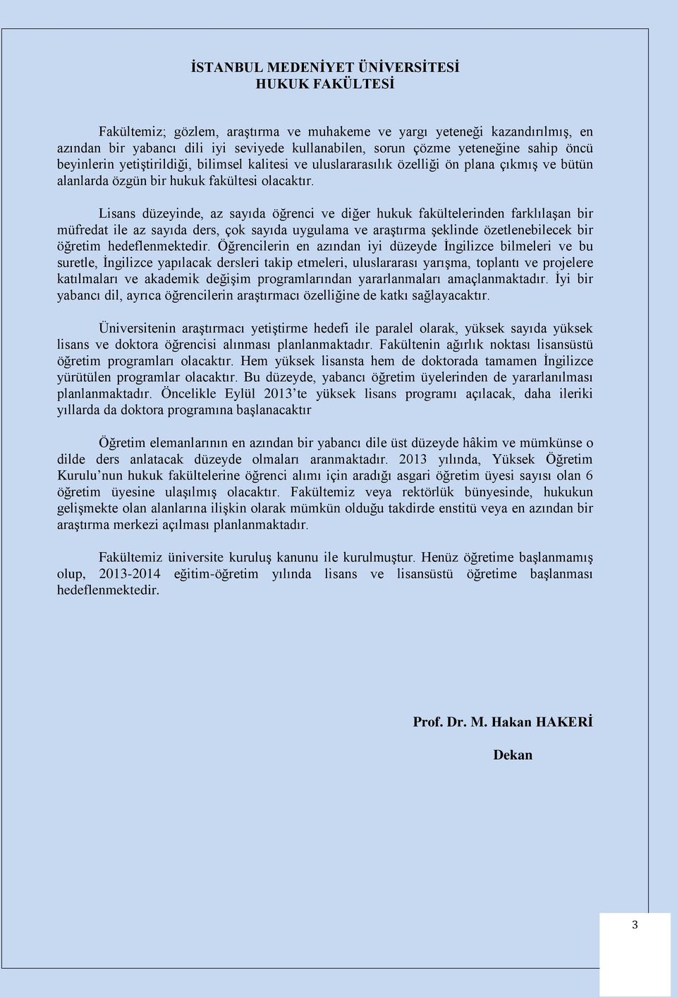 Lisans düzeyinde, az sayıda öğrenci ve diğer hukuk fakültelerinden farklılaşan bir müfredat ile az sayıda ders, çok sayıda uygulama ve araştırma şeklinde özetlenebilecek bir öğretim hedeflenmektedir.