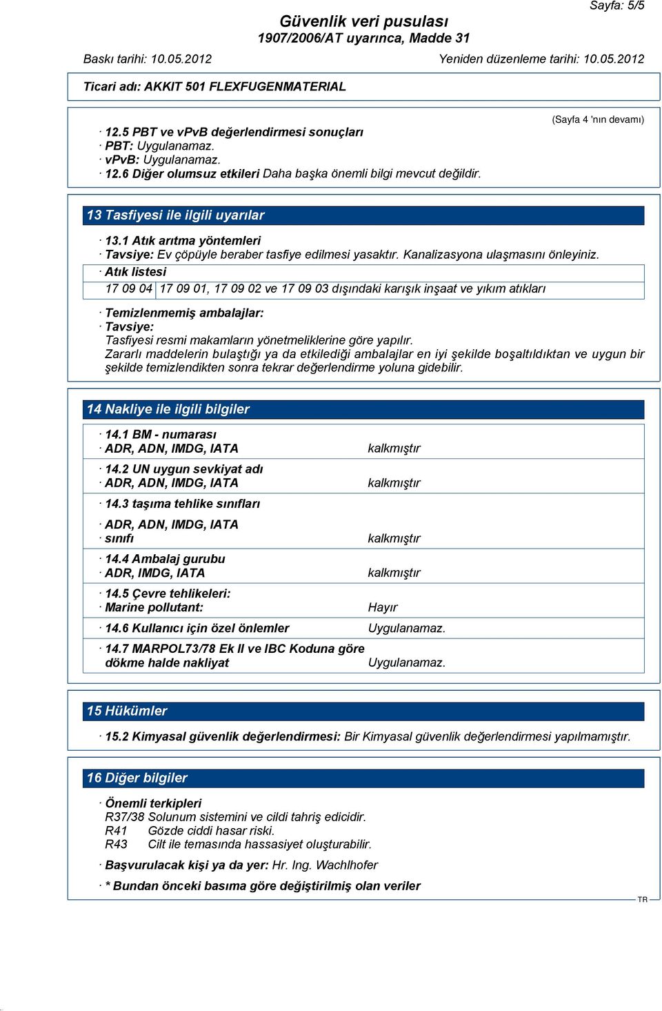 Atık listesi 17 09 04 17 09 01, 17 09 02 ve 17 09 03 dışındaki karışık inşaat ve yıkım atıkları Temizlenmemiş ambalajlar: Tavsiye: Tasfiyesi resmi makamların yönetmeliklerine göre yapılır.