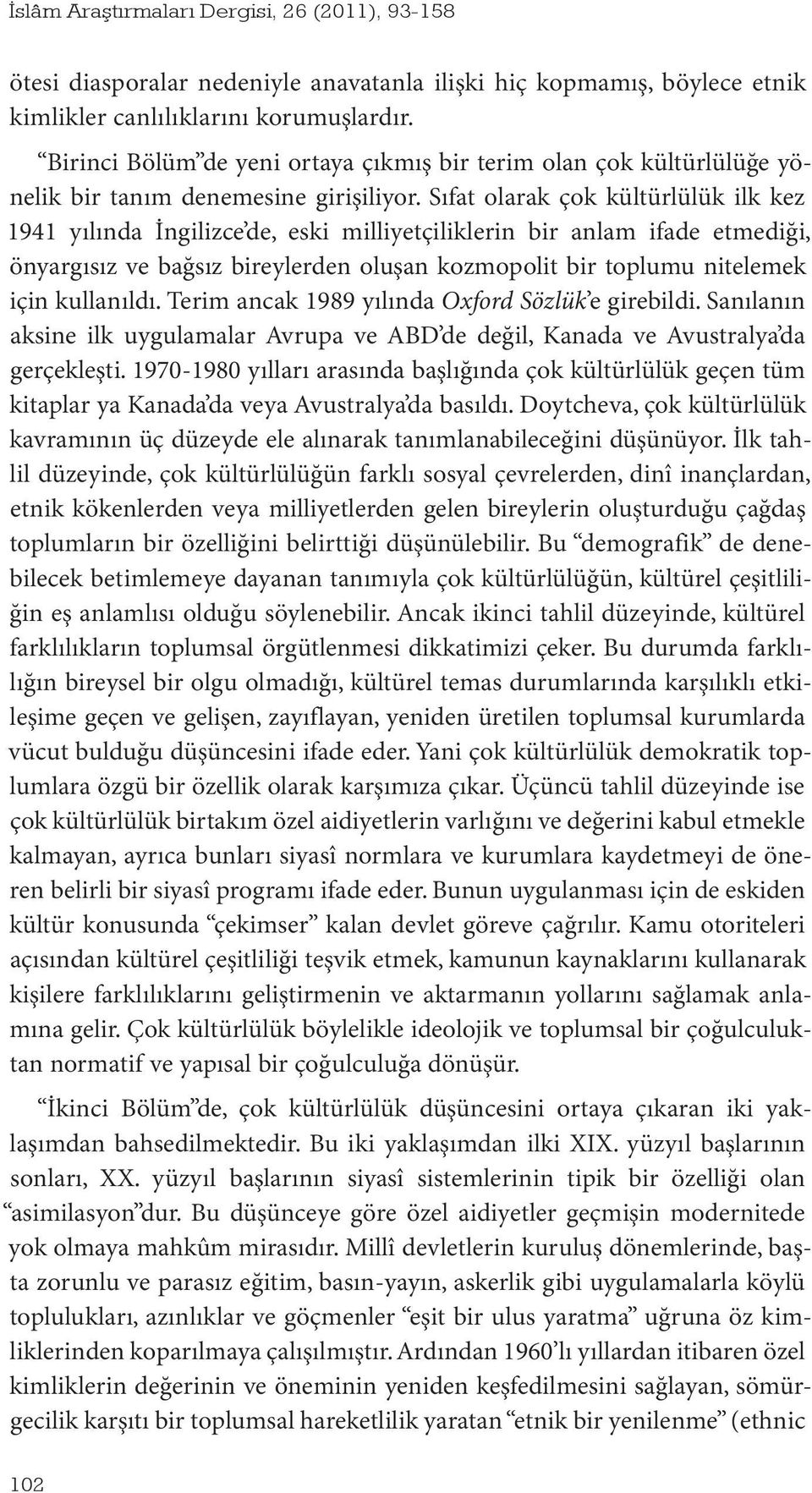 Sıfat olarak çok kültürlülük ilk kez 1941 yılında İngilizce de, eski milliyetçiliklerin bir anlam ifade etmediği, önyargısız ve bağsız bireylerden oluşan kozmopolit bir toplumu nitelemek için