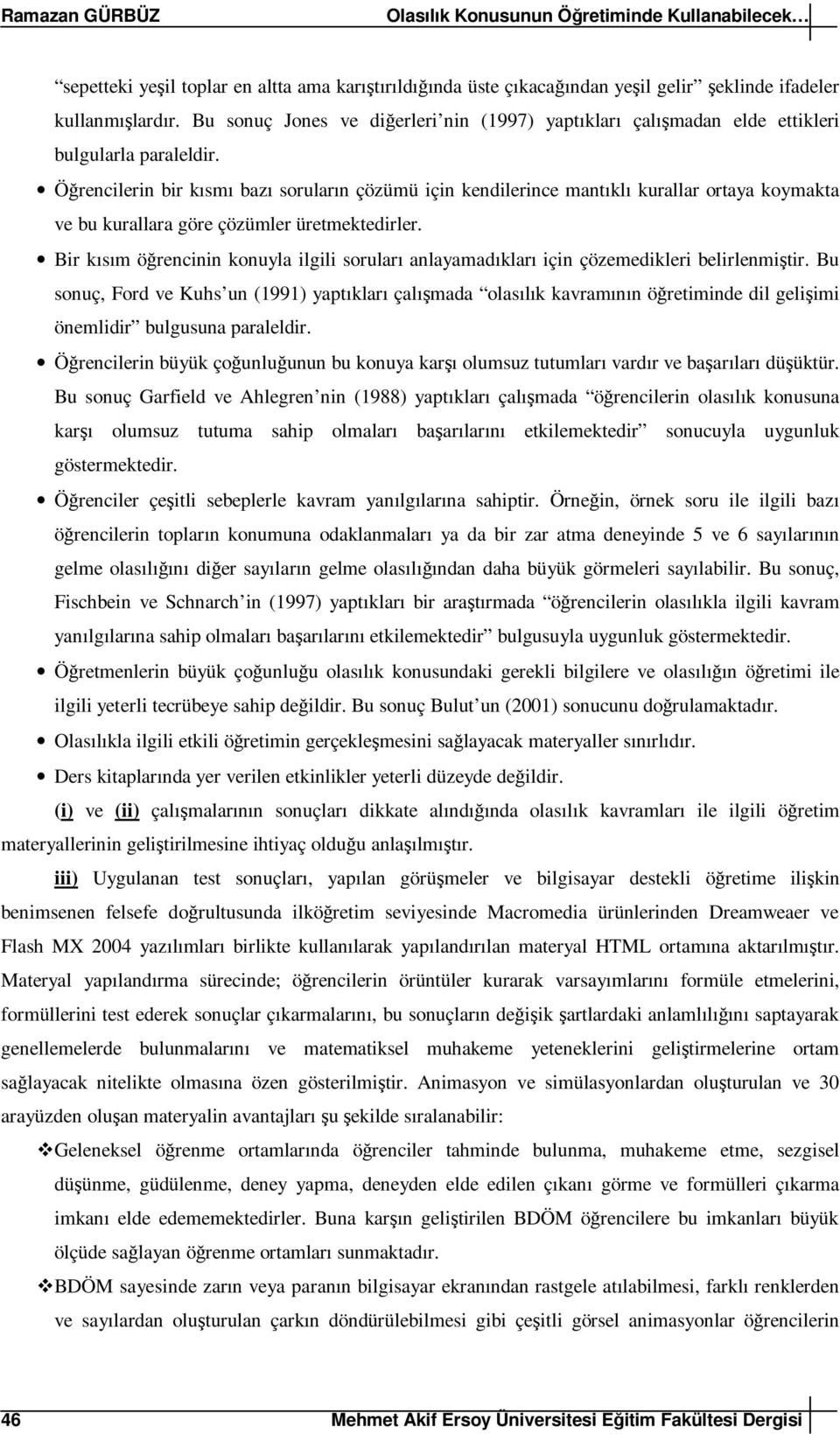 Öğrencilerin bir kısmı bazı soruların çözümü için kendilerince mantıklı kurallar ortaya koymakta ve bu kurallara göre çözümler üretmektedirler.