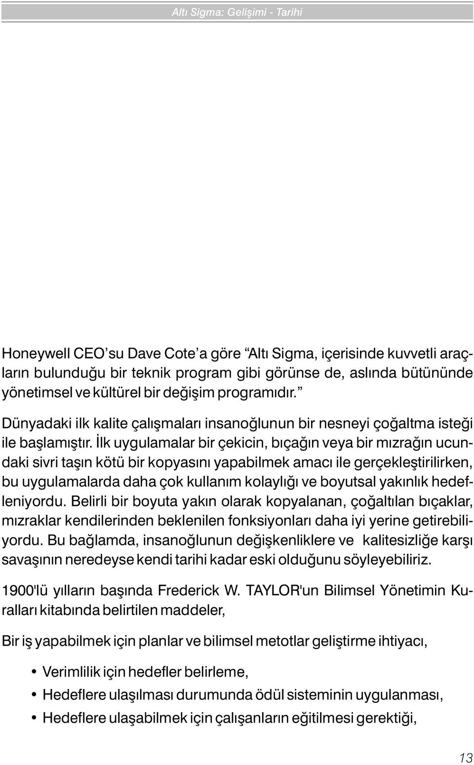 Ýlk uygulamalar bir çekicin, býçaðýn veya bir mýzraðýn ucundaki sivri taþýn kötü bir kopyasýný yapabilmek amacý ile gerçekleþtirilirken, bu uygulamalarda daha çok kullaným kolaylýðý ve boyutsal