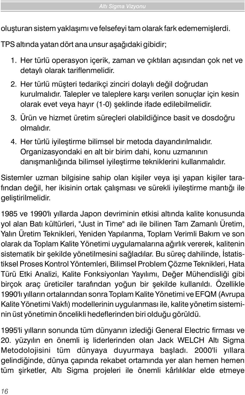 Talepler ve taleplere karþý verilen sonuçlar için kesin olarak evet veya hayýr (1-0) þeklinde ifade edilebilmelidir. 3. Ürün ve hizmet üretim süreçleri olabildiðince basit ve dosdoðru olmalýdýr. 4.