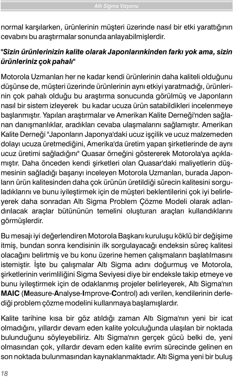 ürünlerinin ayný etkiyi yaratmadýðý, ürünlerinin çok pahalý olduðu bu araþtýrma sonucunda görülmüþ ve Japonlarýn nasýl bir sistem izleyerek bu kadar ucuza ürün satabildikleri incelenmeye baþlanmýþtýr.