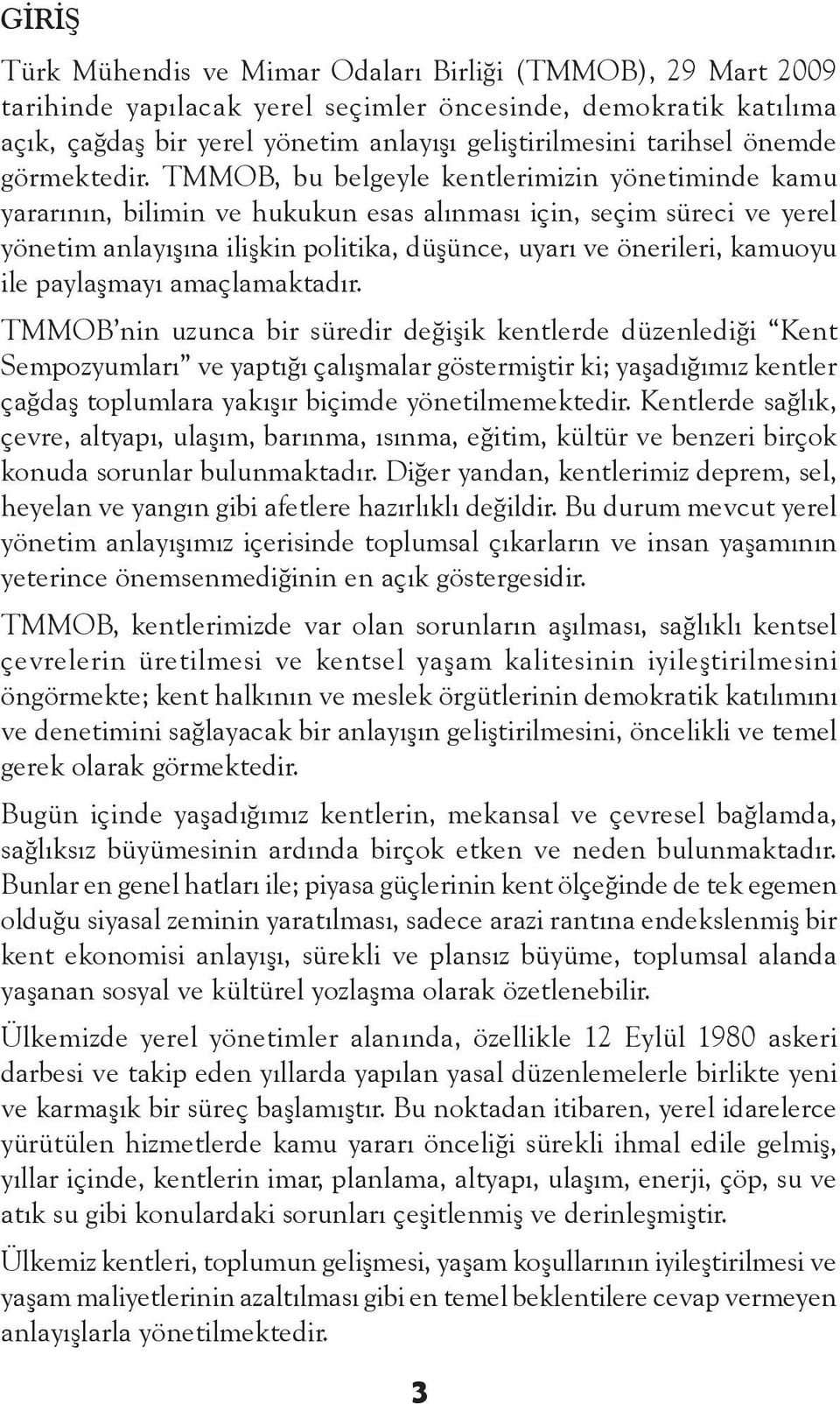 TMMOB, bu belgeyle kentlerimizin yönetiminde kamu yararının, bilimin ve hukukun esas alınması için, seçim süreci ve yerel yönetim anlayışına ilişkin politika, düşünce, uyarı ve önerileri, kamuoyu ile