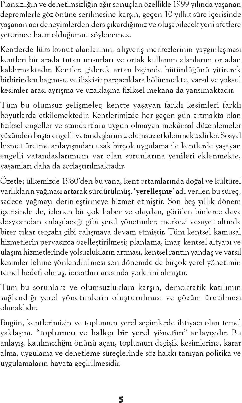 Kentlerde lüks konut alanlarının, alışveriş merkezlerinin yaygınlaşması kentleri bir arada tutan unsurları ve ortak kullanım alanlarını ortadan kaldırmaktadır.