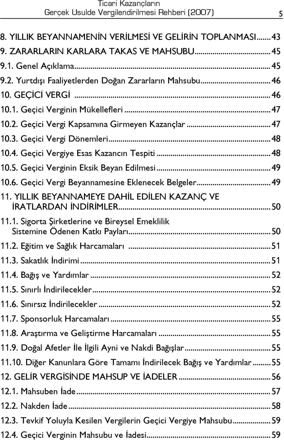 ..48 10.5. Geçici Verginin Eksik Beyan Edilmesi...49 10.6. Geçici Vergi Beyannamesine Eklenecek Belgeler...49 11. YILLIK BEYANNAMEYE DAHİL EDİLEN KAZANÇ VE İRATLARDAN İNDİRİMLER...50 11.1. Sigorta Şirketlerine ve Bireysel Emeklilik Sistemine Ödenen Katkı Payları.