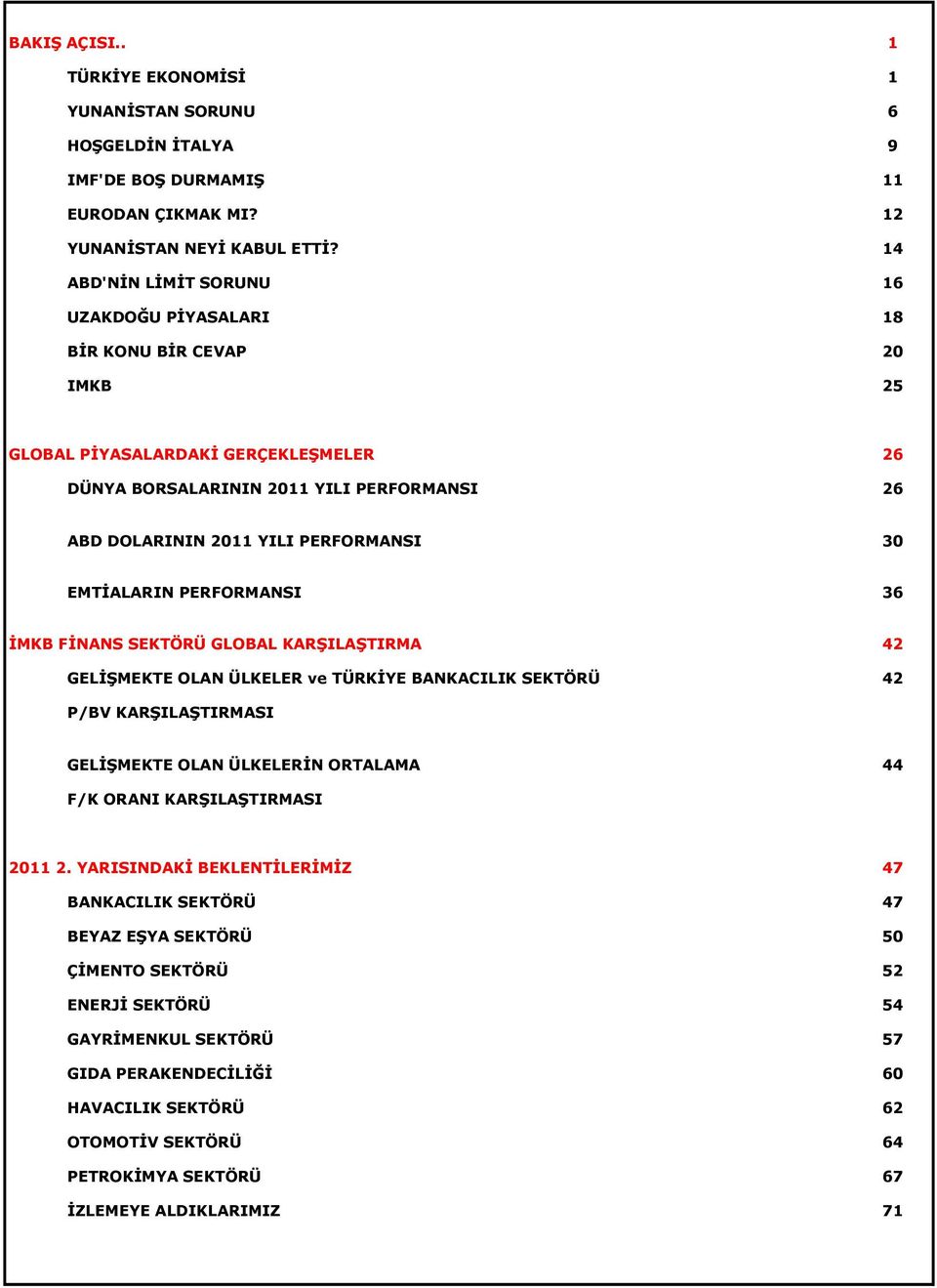 30 EMTİALARIN PERFORMANSI 36 İMKB FİNANS SEKTÖRÜ GLOBAL KARŞILAŞTIRMA 42 GELİŞMEKTE OLAN ÜLKELER ve TÜRKİYE BANKACILIK SEKTÖRÜ 42 P/BV KARŞILAŞTIRMASI GELİŞMEKTE OLAN ÜLKELERİN ORTALAMA 44 F/K ORANI