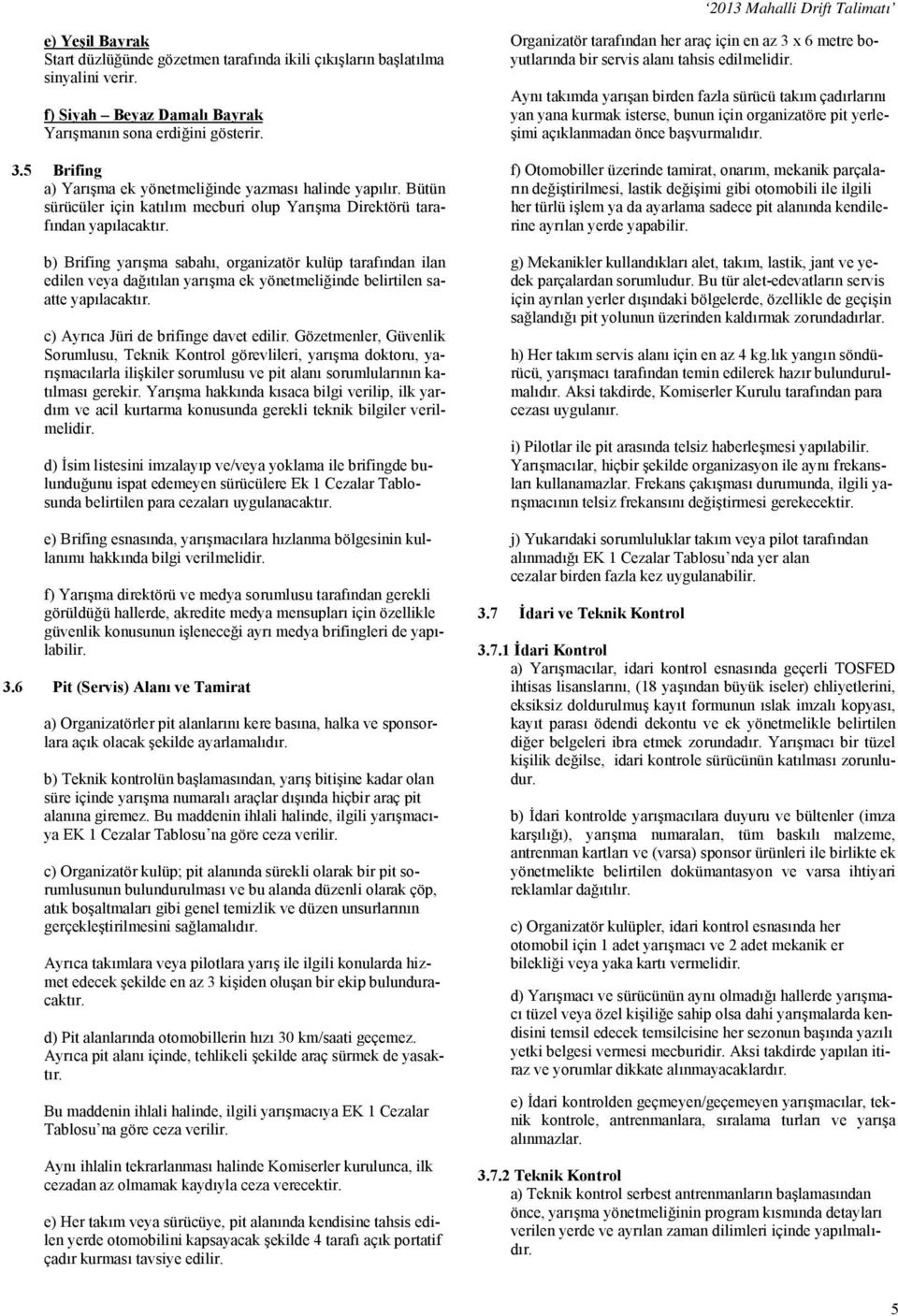 b) Brifing yarışma sabahı, organizatör kulüp tarafından ilan edilen veya dağıtılan yarışma ek yönetmeliğinde belirtilen saatte yapılacaktır. c) Ayrıca Jüri de brifinge davet edilir.