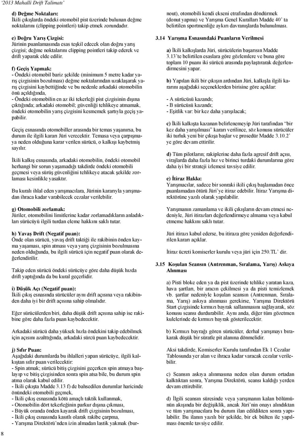 f) Geçiş Yapmak: - Öndeki otomobil bariz şekilde (minimum 5 metre kadar yarış çizgisinin bozulması) değme noktalarından uzaklaşarak yarış çizgisini kaybettiğinde ve bu nedenle arkadaki otomobilin önü