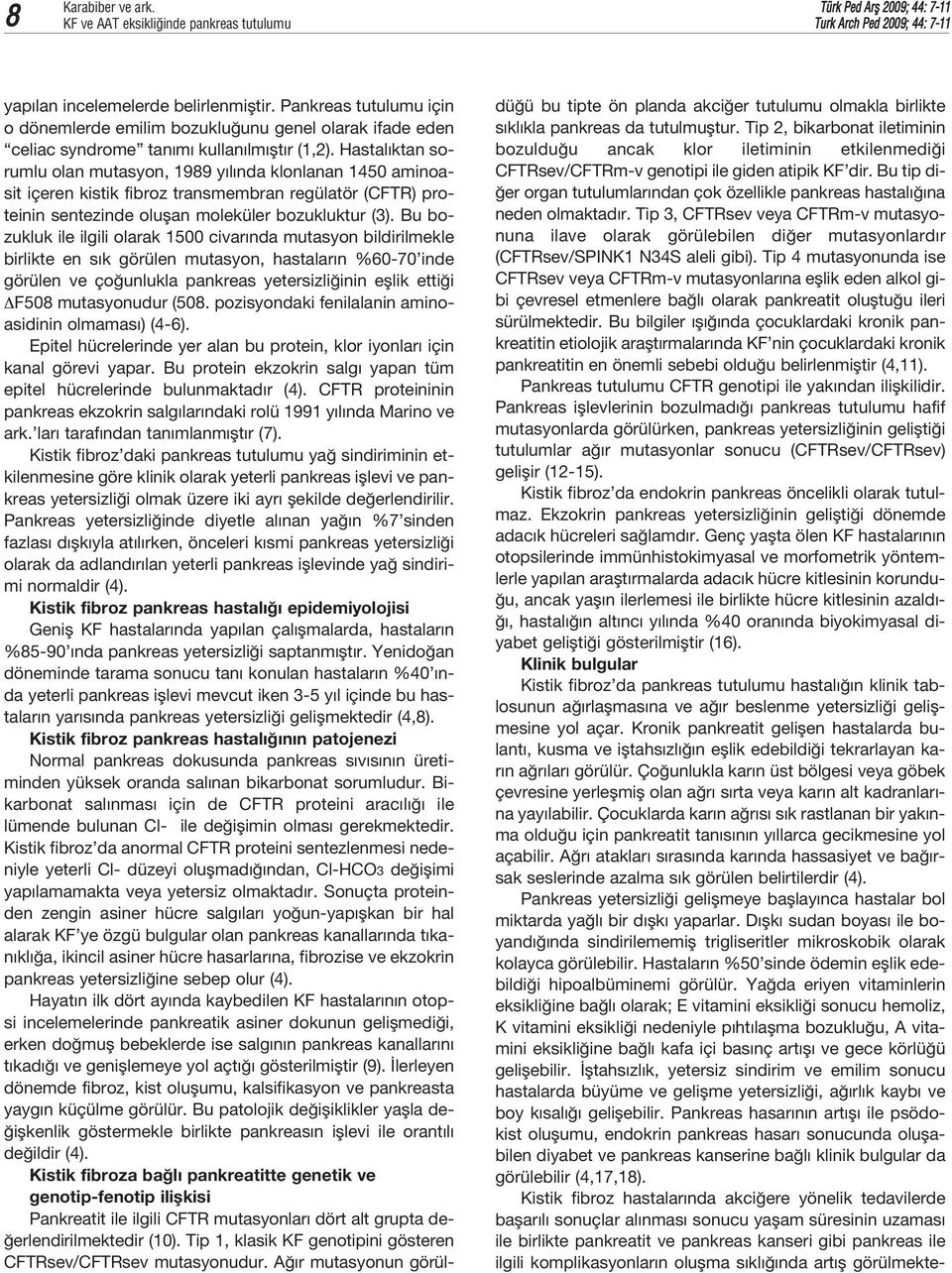 Hastal ktan sorumlu olan mutasyon, 1989 y l nda klonlanan 1450 aminoasit içeren kistik fibroz transmembran regülatör (CFTR) proteinin sentezinde oluflan moleküler bozukluktur (3).