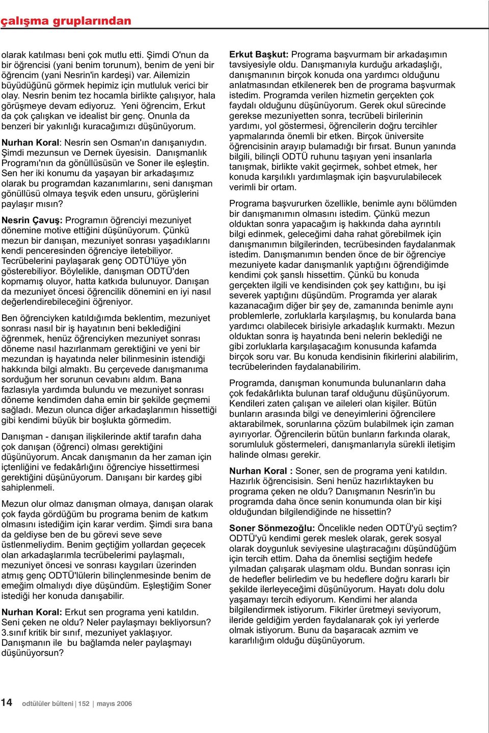 Yeni öðrencim, Erkut da çok çalýþkan ve idealist bir genç. Onunla da benzeri bir yakýnlýðý kuracaðýmýzý düþünüyorum. Nurhan Koral: Nesrin sen Osman'ýn danýþanýydýn. Þimdi mezunsun ve Dernek üyesisin.