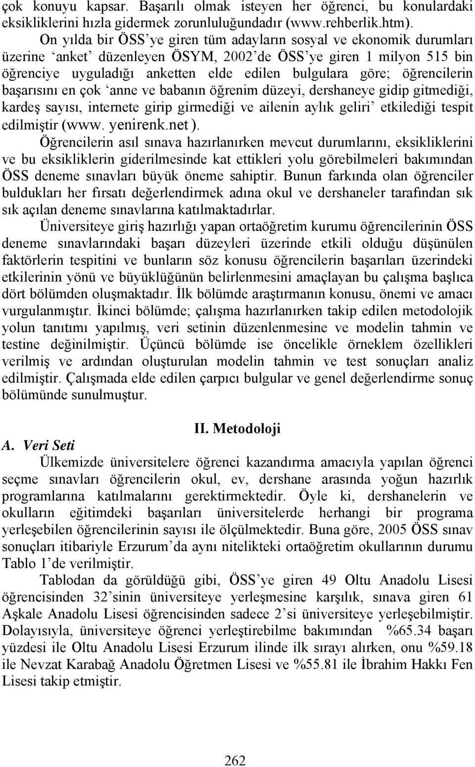 öğrencilerin başarısını en çok anne ve babanın öğrenim düzeyi, dershaneye gidip gitmediği, kardeş sayısı, internete girip girmediği ve ailenin aylık geliri etkilediği tespit edilmiştir (www. yenirenk.