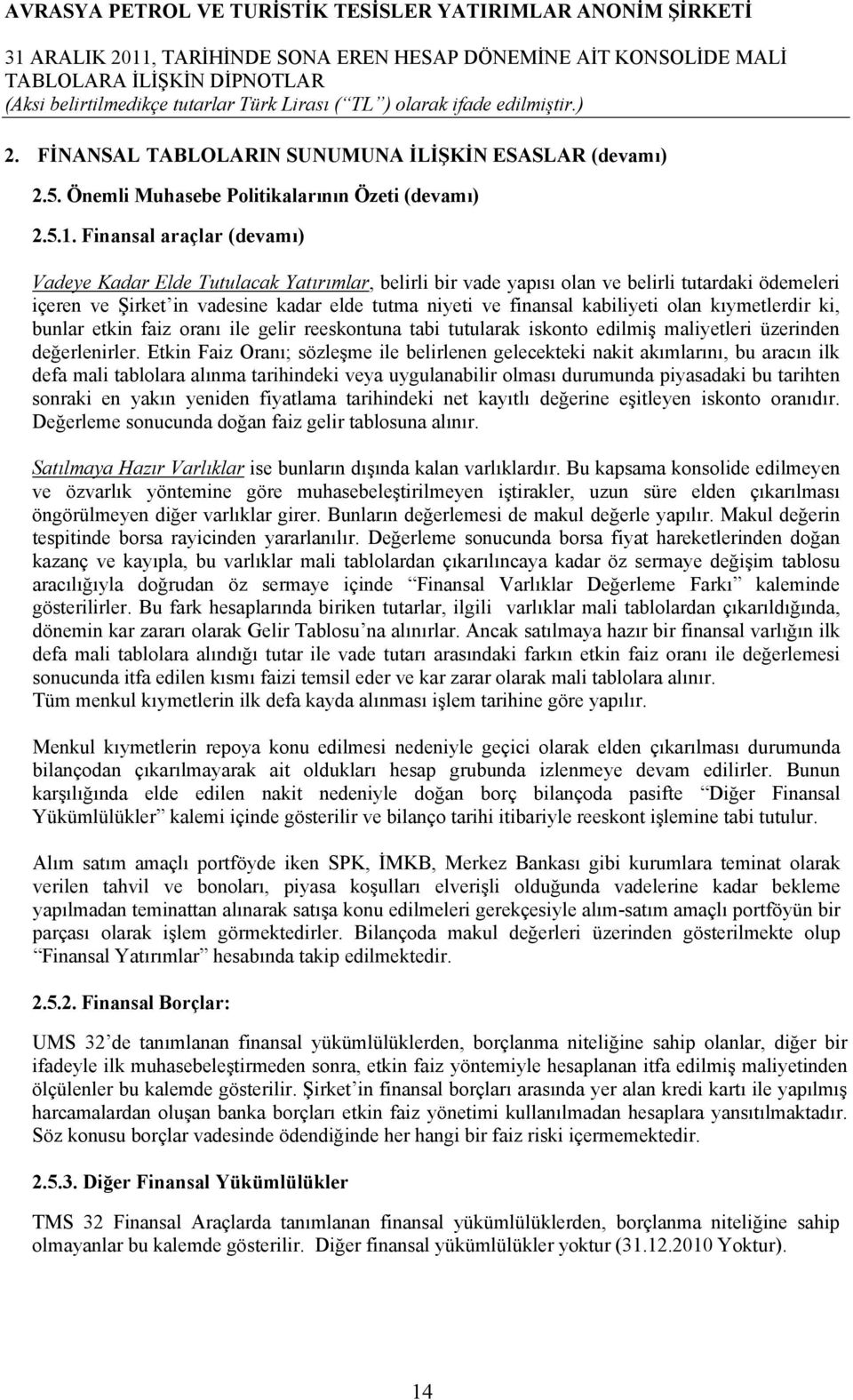 kabiliyeti olan kıymetlerdir ki, bunlar etkin faiz oranı ile gelir reeskontuna tabi tutularak iskonto edilmiş maliyetleri üzerinden değerlenirler.