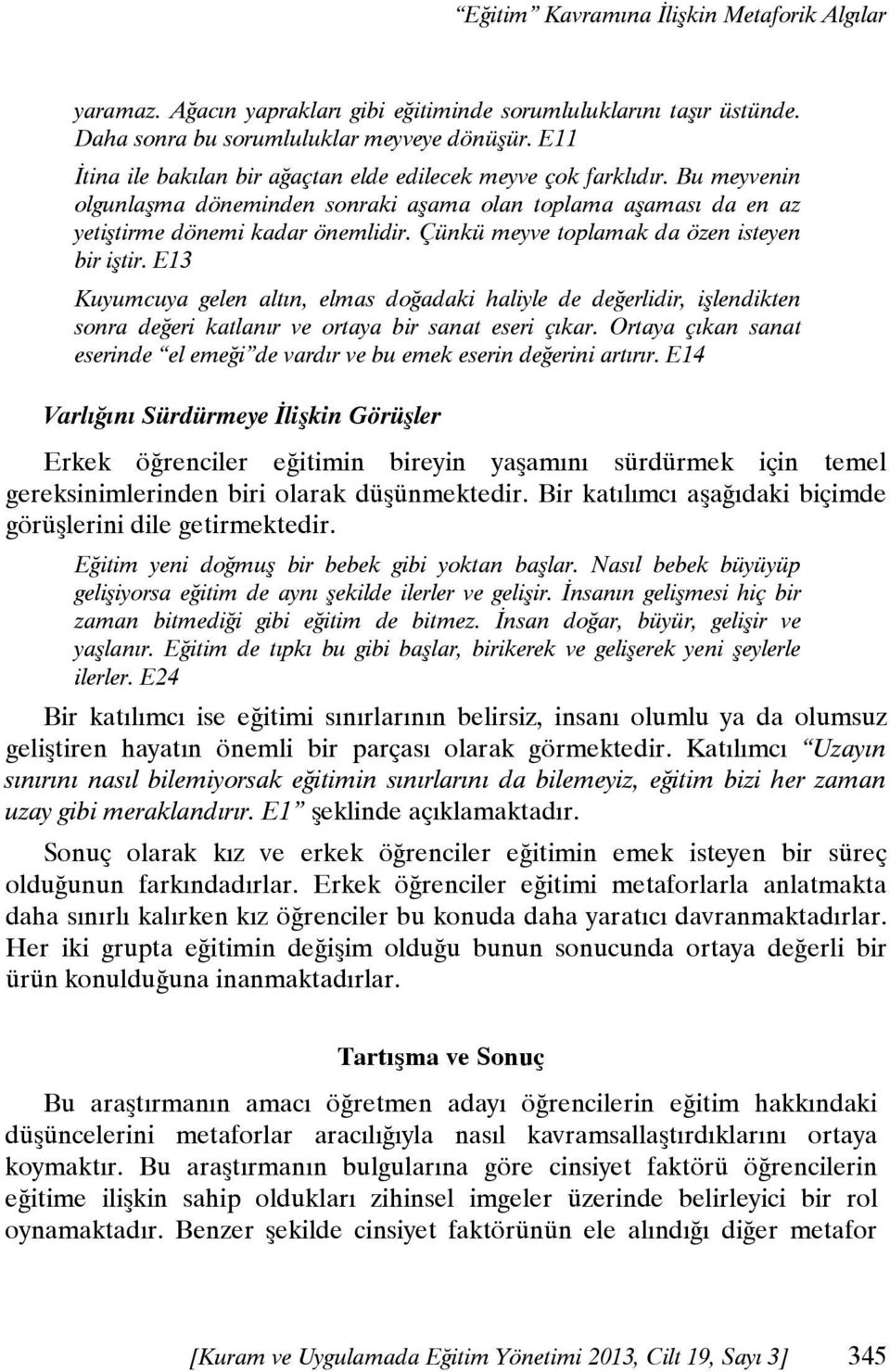 Çünkü meyve toplamak da özen isteyen bir iştir. E13 Kuyumcuya gelen altın, elmas doğadaki haliyle de değerlidir, işlendikten sonra değeri katlanır ve ortaya bir sanat eseri çıkar.