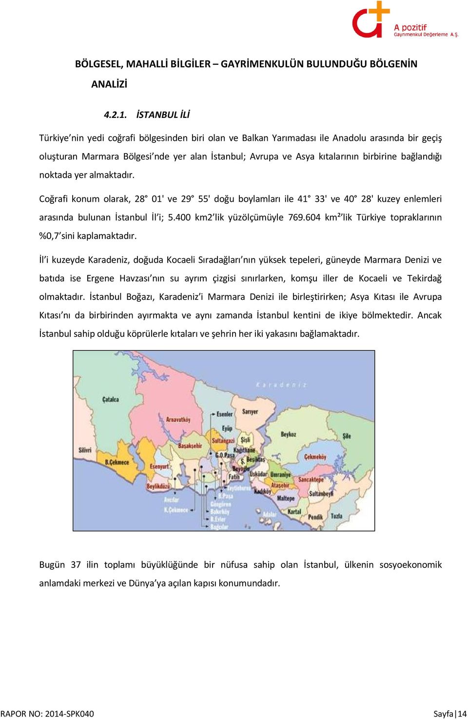 bağlandığı noktada yer almaktadır. Coğrafi konum olarak, 28 01' ve 29 55' doğu boylamları ile 41 33' ve 40 28' kuzey enlemleri arasında bulunan İstanbul İl i; 5.400 km2 lik yüzölçümüyle 769.