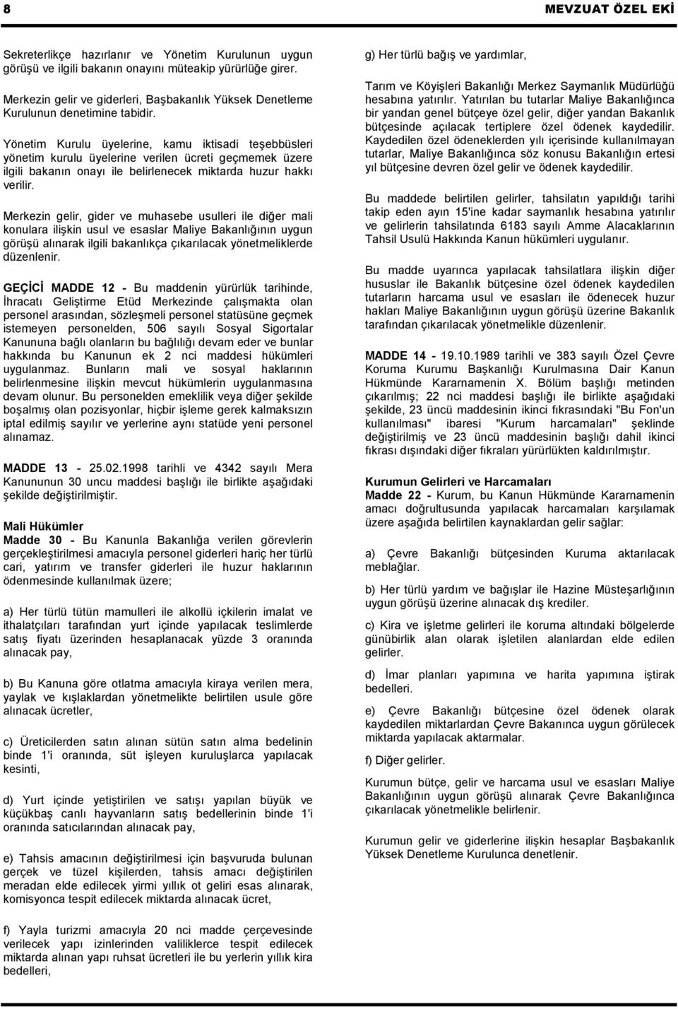 Yönetim Kurulu üyelerine, kamu iktisadi teşebbüsleri yönetim kurulu üyelerine verilen ücreti geçmemek üzere ilgili bakanın onayı ile belirlenecek miktarda huzur hakkı verilir.