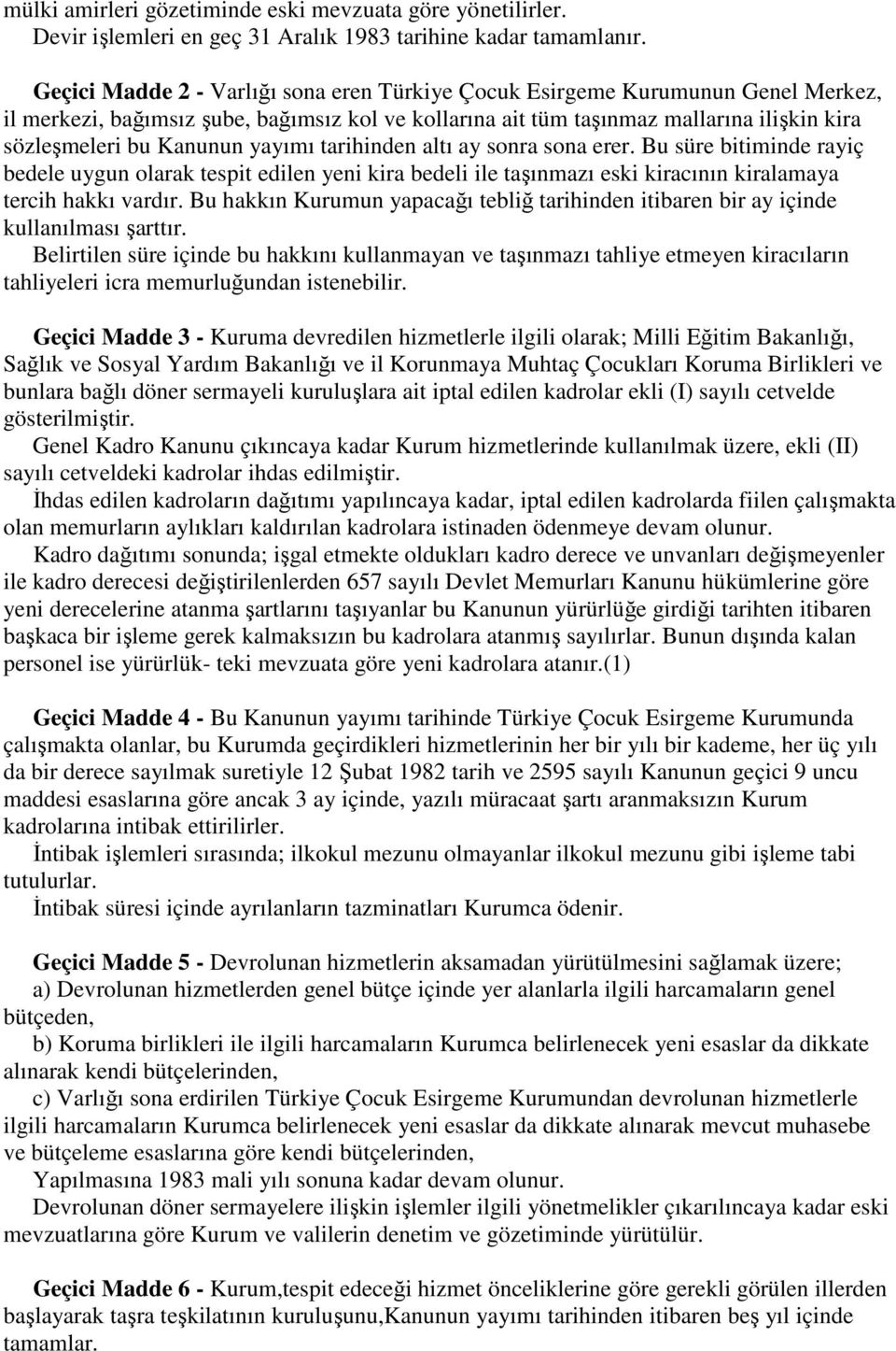 yayımı tarihinden altı ay sonra sona erer. Bu süre bitiminde rayiç bedele uygun olarak tespit edilen yeni kira bedeli ile taşınmazı eski kiracının kiralamaya tercih hakkı vardır.