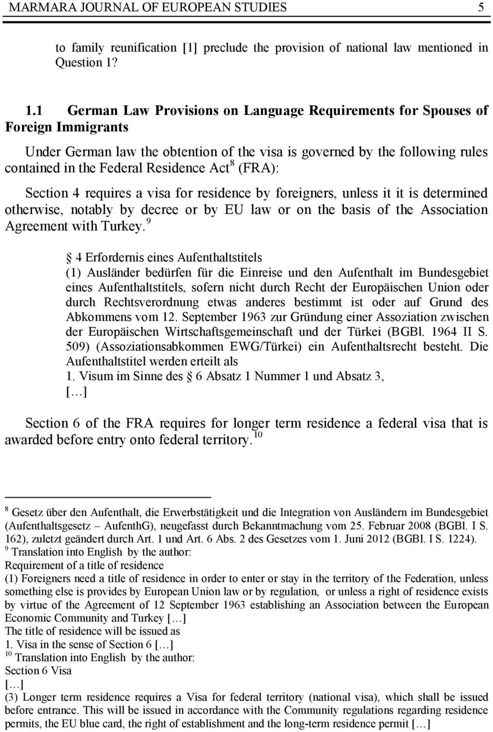 Act 8 (FRA): Section 4 requires a visa for residence by foreigners, unless it it is determined otherwise, notably by decree or by EU law or on the basis of the Association Agreement with Turkey.