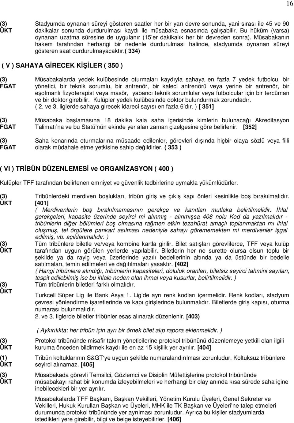 Müsabakanın hakem tarafından herhangi bir nedenle durdurulması halinde, stadyumda oynanan süreyi gösteren saat durdurulmayacaktır.