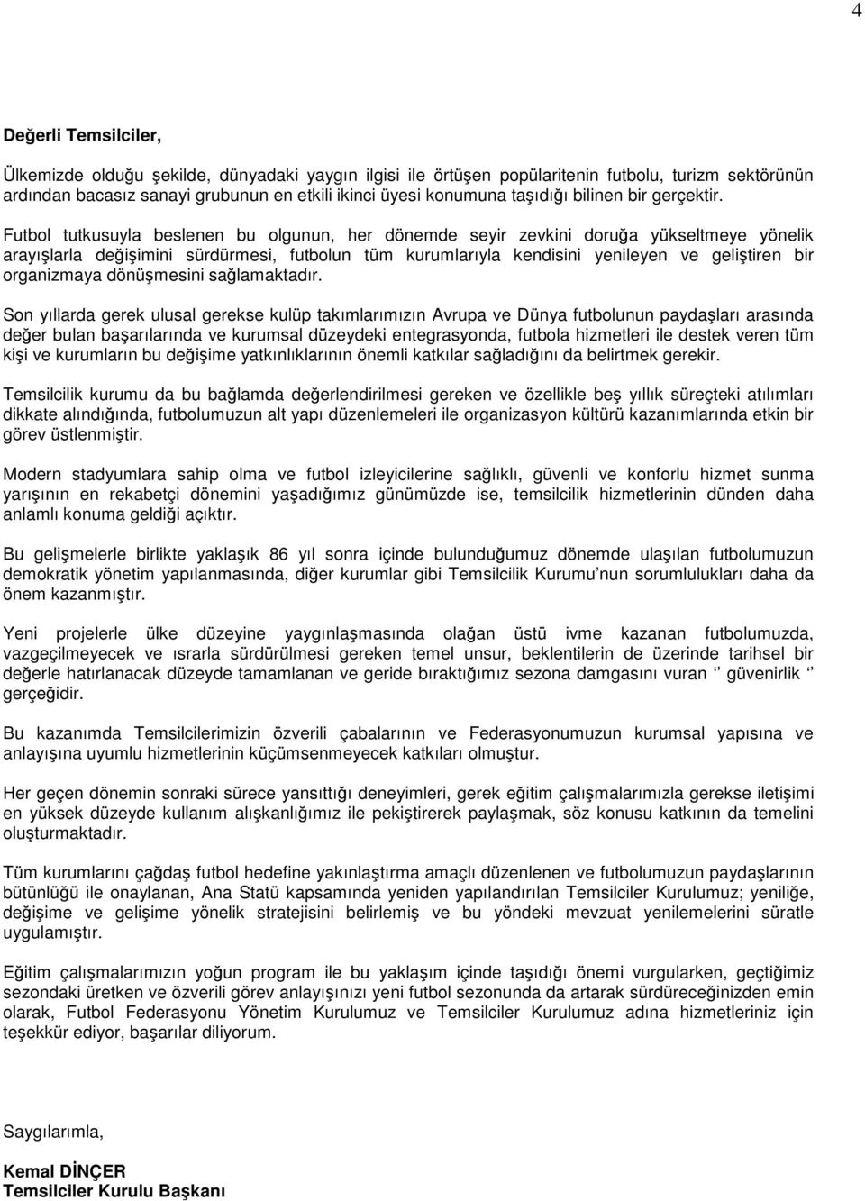 Futbol tutkusuyla beslenen bu olgunun, her dönemde seyir zevkini doruğa yükseltmeye yönelik arayışlarla değişimini sürdürmesi, futbolun tüm kurumlarıyla kendisini yenileyen ve geliştiren bir