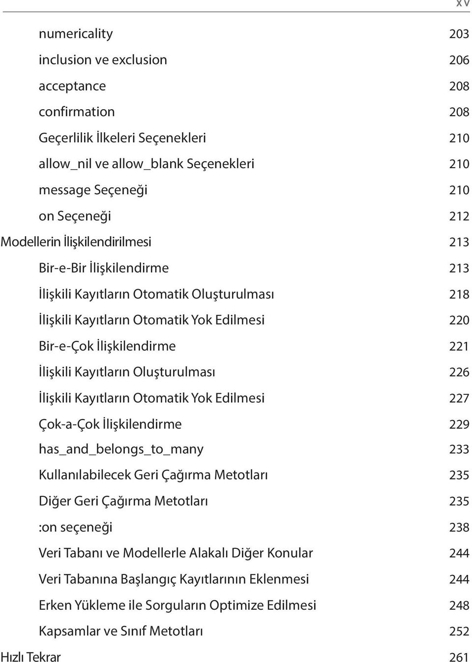 Kayıtların Oluşturulması 226 İlişkili Kayıtların Otomatik Yok Edilmesi 227 Çok-a-Çok İlişkilendirme 229 has_and_belongs_to_many 233 Kullanılabilecek Geri Çağırma Metotları 235 Diğer Geri Çağırma