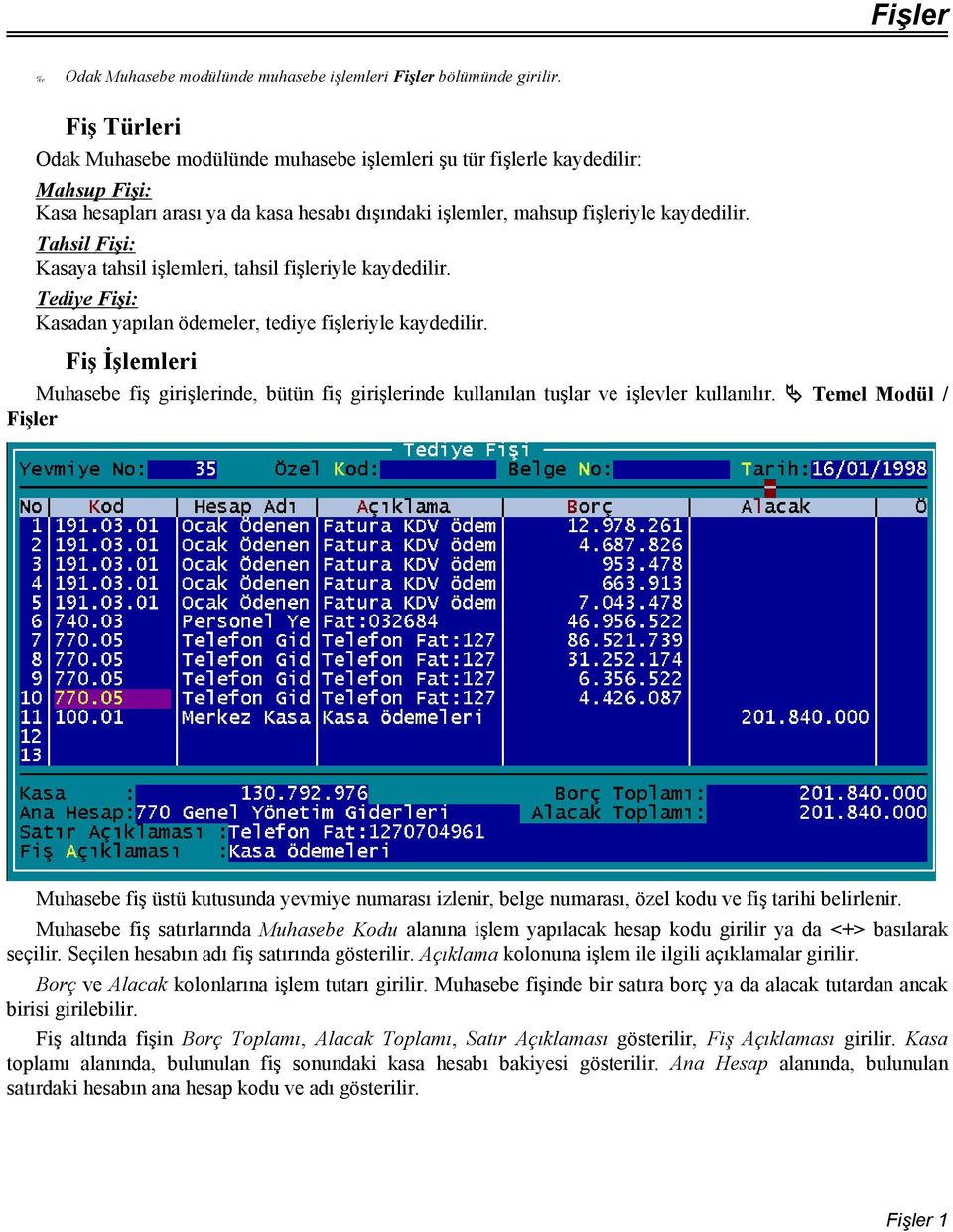 Tahsil Fişi: Kasaya tahsil işlemleri, tahsil fişleriyle kaydedilir. Tediye Fişi: Kasadan yapılan ödemeler, tediye fişleriyle kaydedilir.
