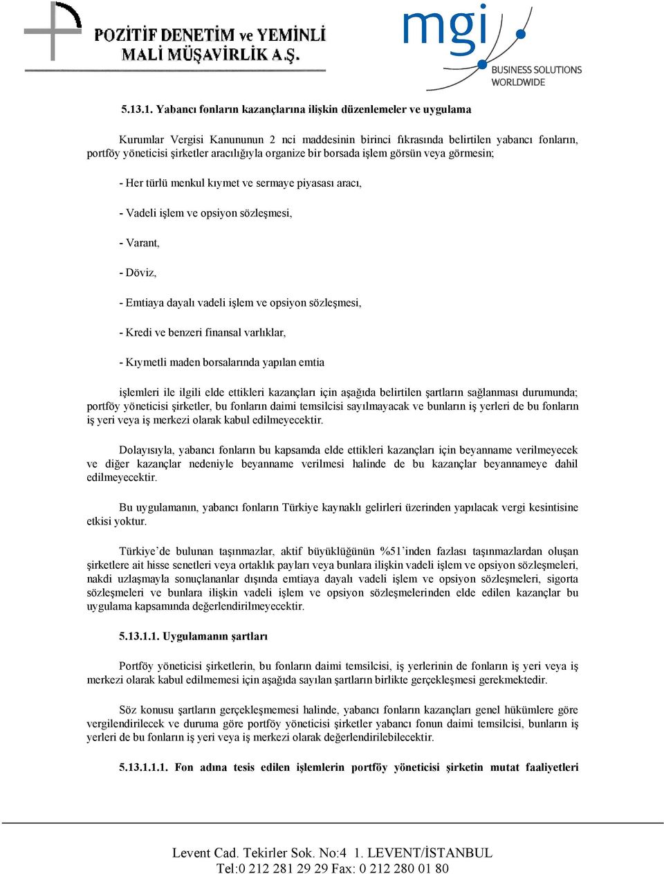 işlem ve opsiyon sözleşmesi, - Kredi ve benzeri finansal varlıklar, - Kıymetli maden borsalarında yapılan emtia işlemleri ile ilgili elde ettikleri kazançları için aşağıda belirtilen şartların