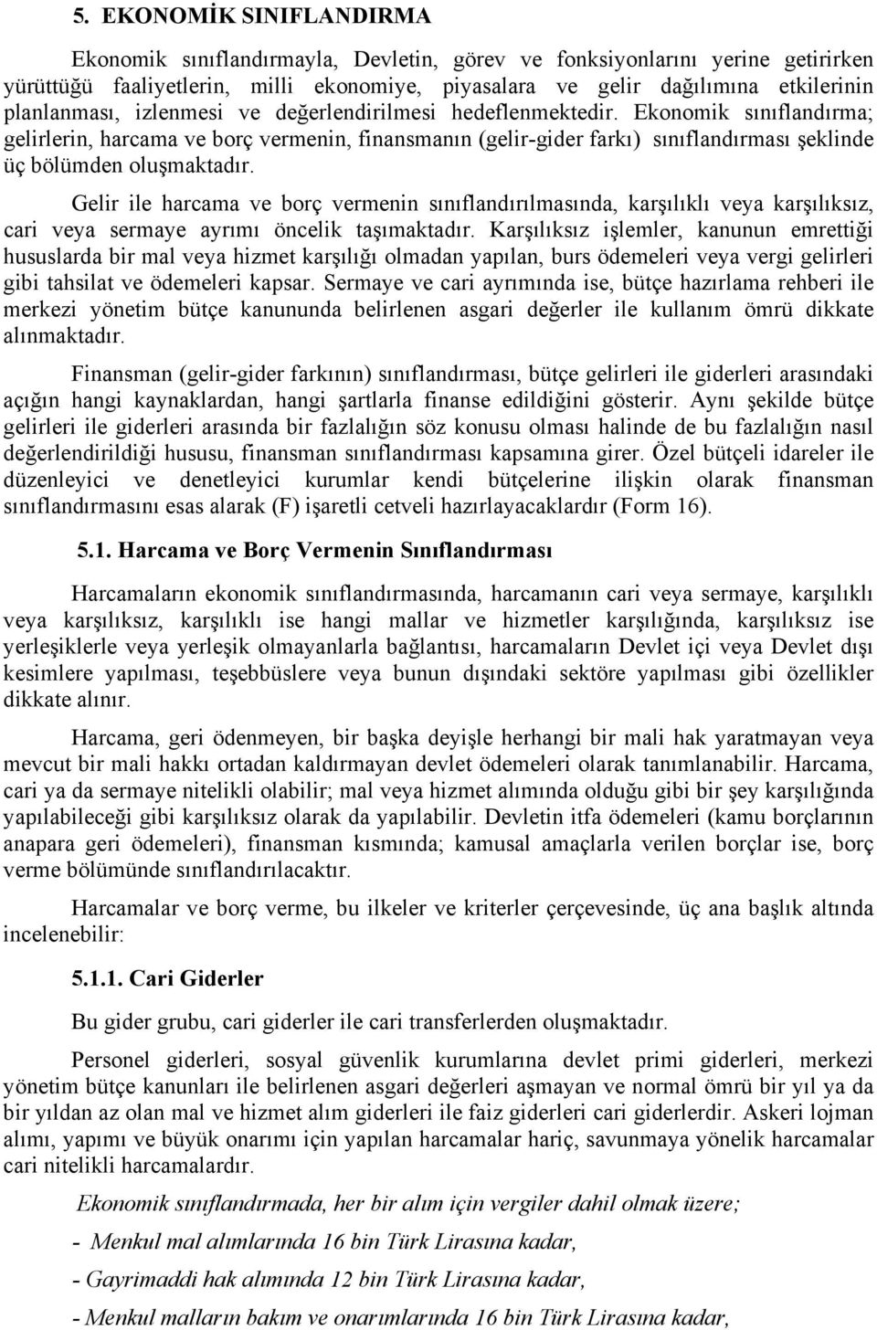 Ekonomik sınıflandırma; gelirlerin, harcama ve borç vermenin, finansmanın (gelir-gider farkı) sınıflandırması şeklinde üç bölümden oluşmaktadır.