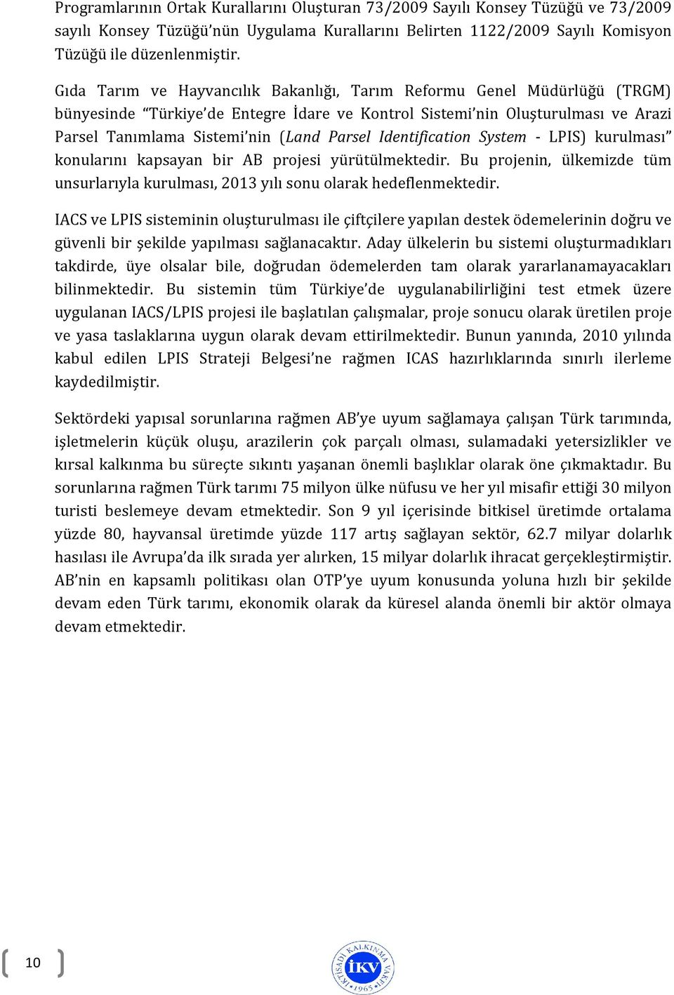 Identification System - LPIS) kurulması konularını kapsayan bir AB projesi yürütülmektedir. Bu projenin, ülkemizde tüm unsurlarıyla kurulması, 2013 yılı sonu olarak hedeflenmektedir.