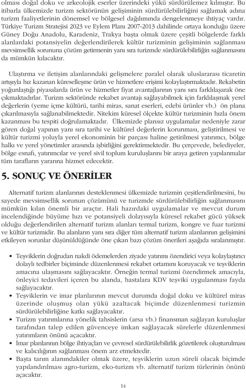 Türkiye Turizm Stratejisi 2023 ve Eylem Planý 2007-2013 dahilinde ortaya konduðu üzere Güney Doðu Anadolu, Karadeniz, Trakya baþta olmak üzere çeþitli bölgelerde farklý alanlardaki potansiyelin