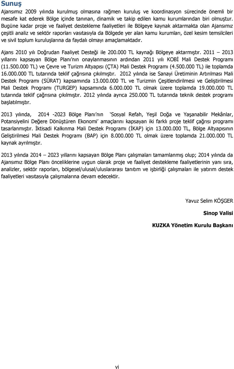 temsilcileri ve sivil toplum kuruluşlarına da faydalı olmayı amaçlamaktadır. Ajans 2010 yılı Doğrudan Faaliyet Desteği ile 200.000 TL kaynağı Bölgeye aktarmıştır.