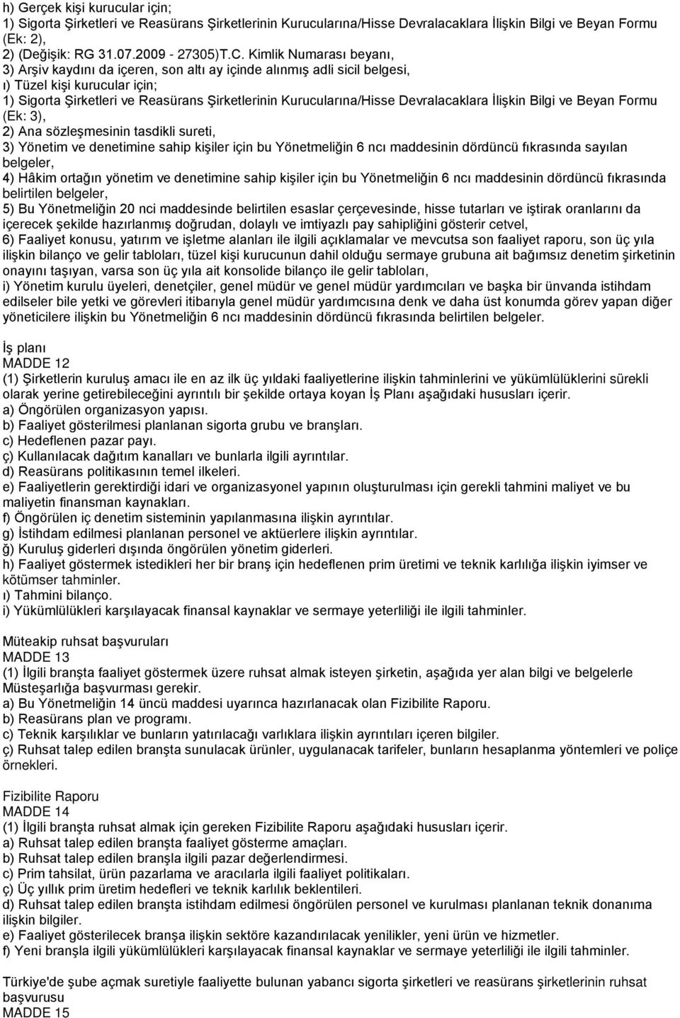 Devralacaklara İlişkin Bilgi ve Beyan Formu (Ek: 3), 2) Ana sözleşmesinin tasdikli sureti, 3) Yönetim ve denetimine sahip kişiler için bu Yönetmeliğin 6 ncı maddesinin dördüncü fıkrasında sayılan