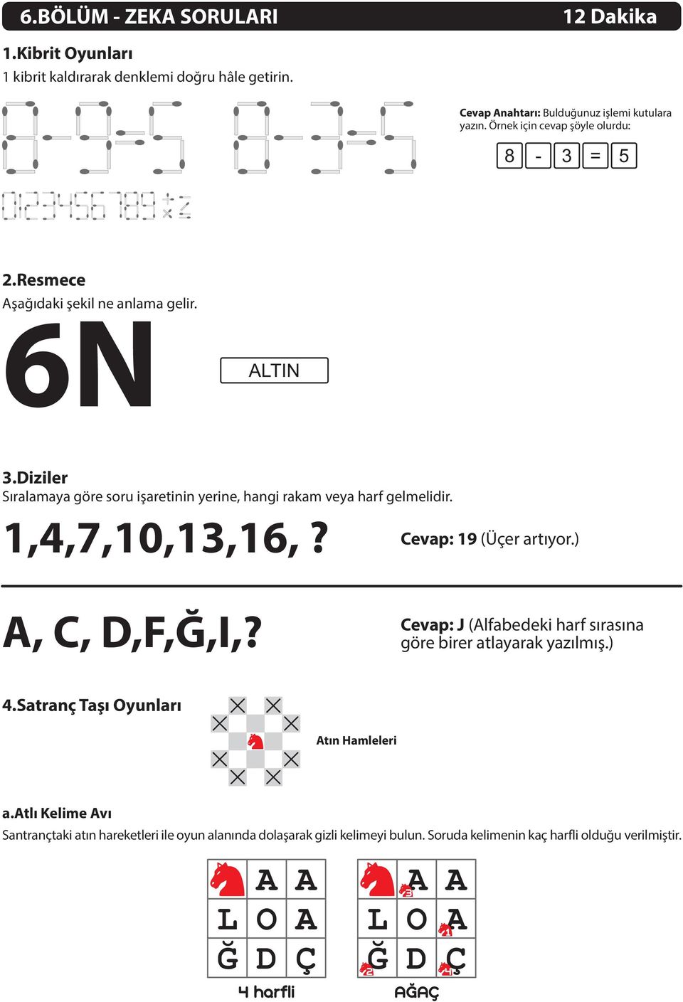 Diziler Sýralamaya göre soru iþaretinin yerine, hangi rakam veya harf gelmelidir.,,7,0,,,? Cevap: 9 (Üçer artýyor.) A, C, D,F,Ð,I,?