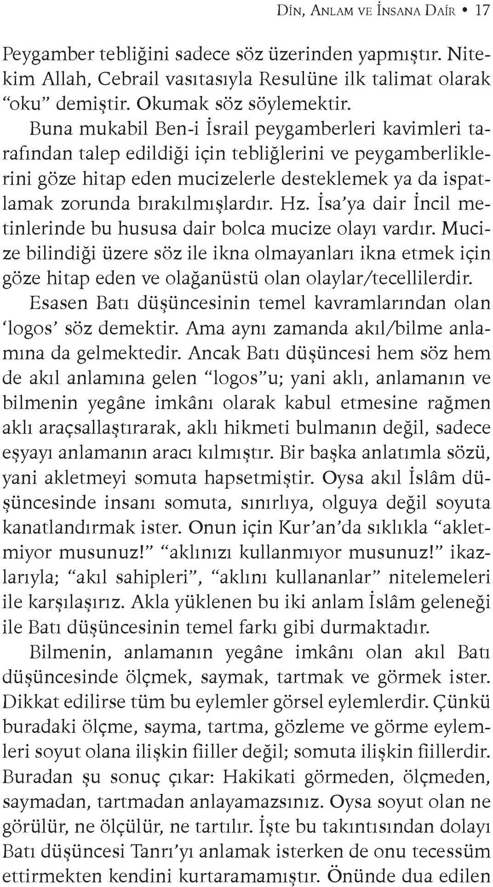 Hz. İsa ya dair İncil metinlerinde bu hususa dair bolca mucize olayı vardır. Mucize bilindiği üzere söz ile ikna olmayanları ikna etmek için göze hitap eden ve olağanüstü olan olaylar/tecellilerdir.