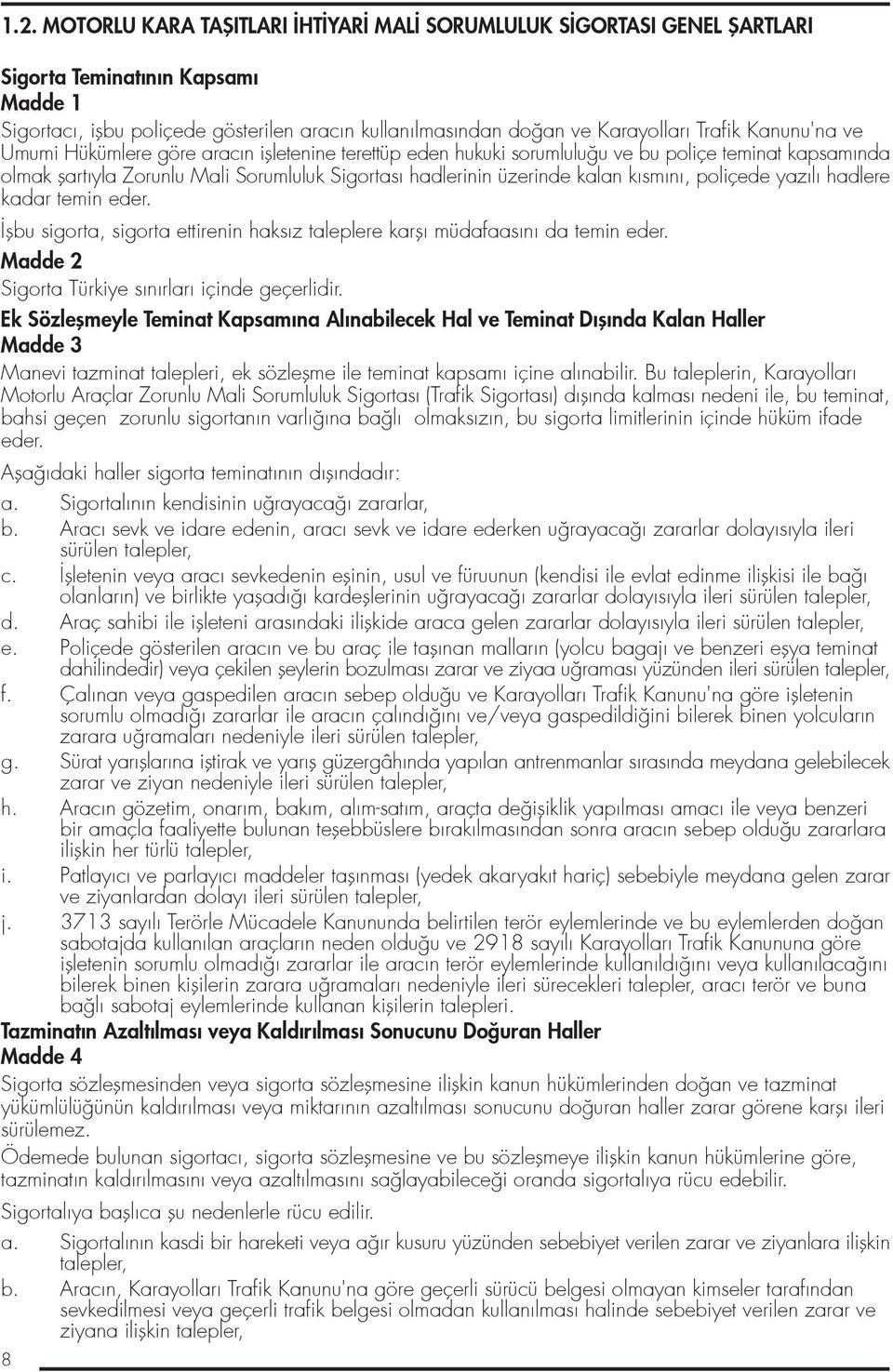 n, poliçede yaz l hadlere kadar temin eder. flbu sigorta, sigorta ettirenin haks z taleplere karfl müdafaas n da temin eder. Madde 2 Sigorta Türkiye s n rlar içinde geçerlidir.