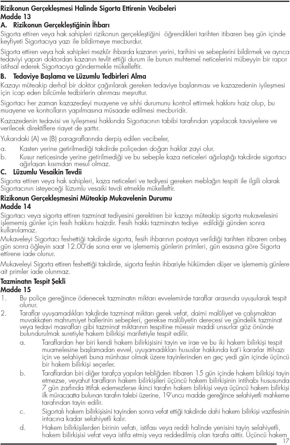 Sigorta ettiren veya hak sahipleri mezkûr ihbarda kazan n yerini, tarihini ve sebeplerini bildirmek ve ayr ca tedaviyi yapan doktordan kazan n tevlit etti i durum ile bunun muhtemel neticelerini