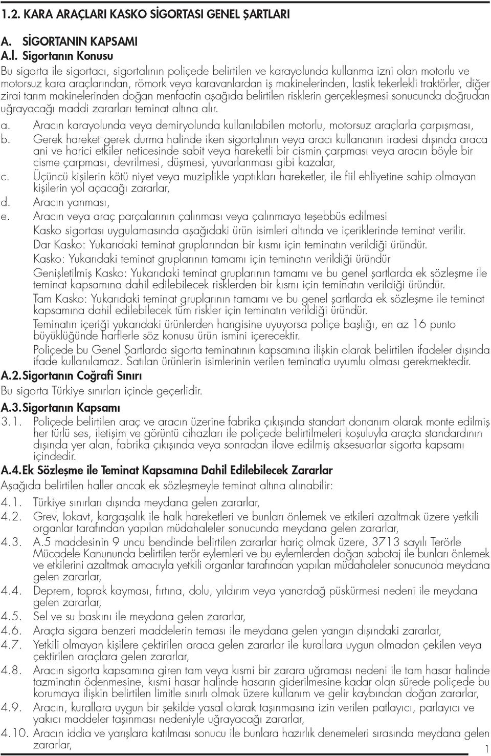 Sigortanın Konusu Bu sigorta ile sigortacı, sigortalının poliçede belirtilen ve karayolunda kullanma izni olan motorlu ve motorsuz kara araçlarından, römork veya karavanlardan ifl makinelerinden,