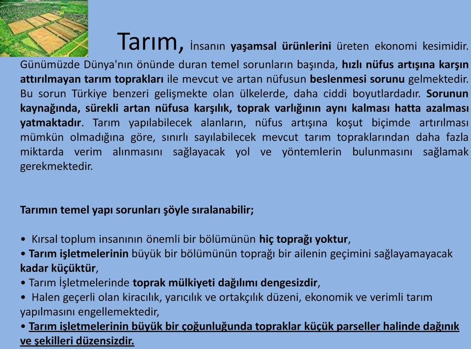 Bu sorun Türkiye benzeri gelişmekte olan ülkelerde, daha ciddi boyutlardadır. Sorunun kaynağında, sürekli artan nüfusa karşılık, toprak varlığının aynı kalması hatta azalması yatmaktadır.