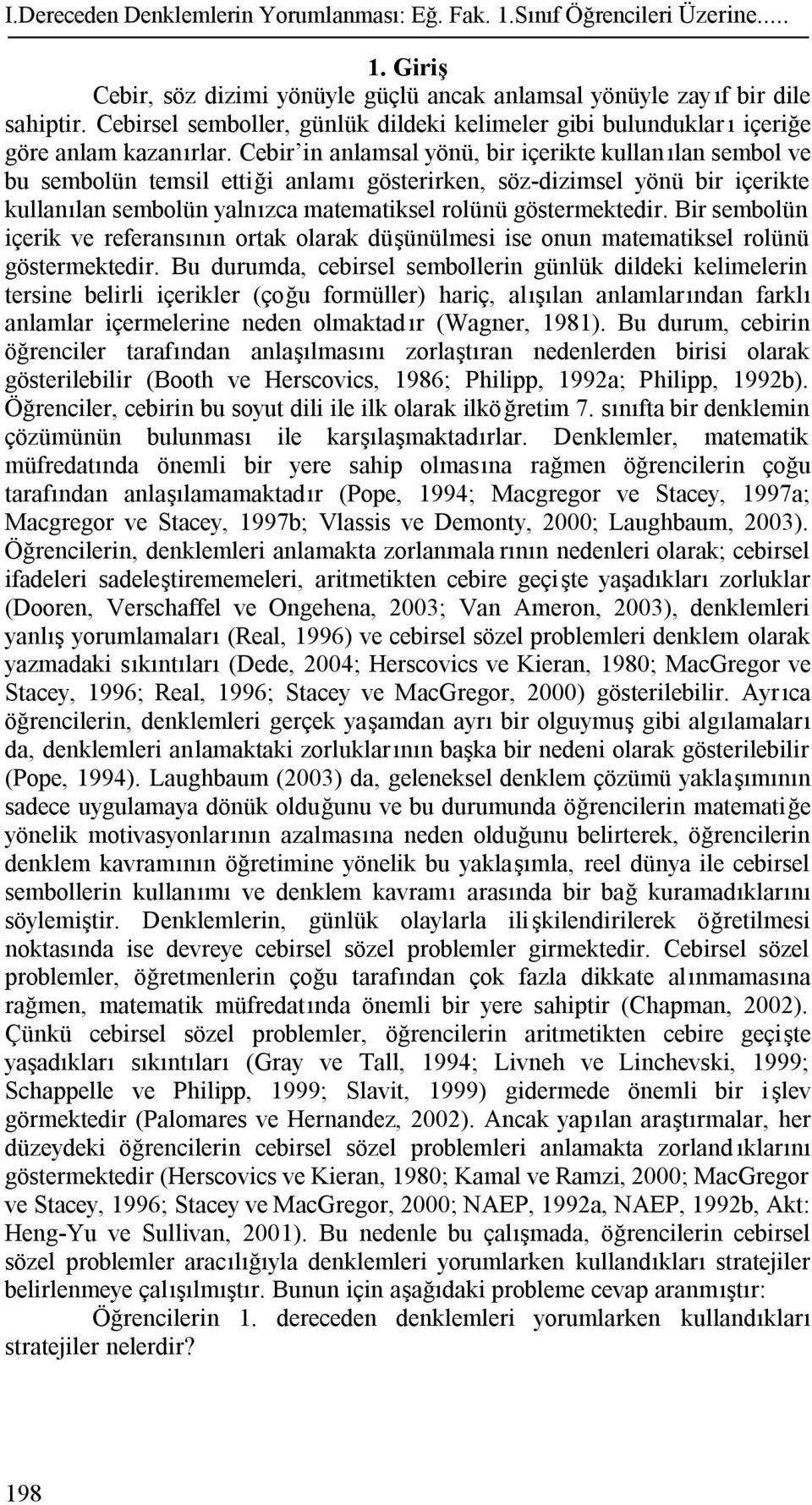 Cebir in anlamsal yönü, bir içerikte kullan ılan sembol ve bu sembolün temsil ettiği anlamı gösterirken, sözdizimsel yönü bir içerikte kullanılan sembolün yalnızca matematiksel rolünü göstermektedir.