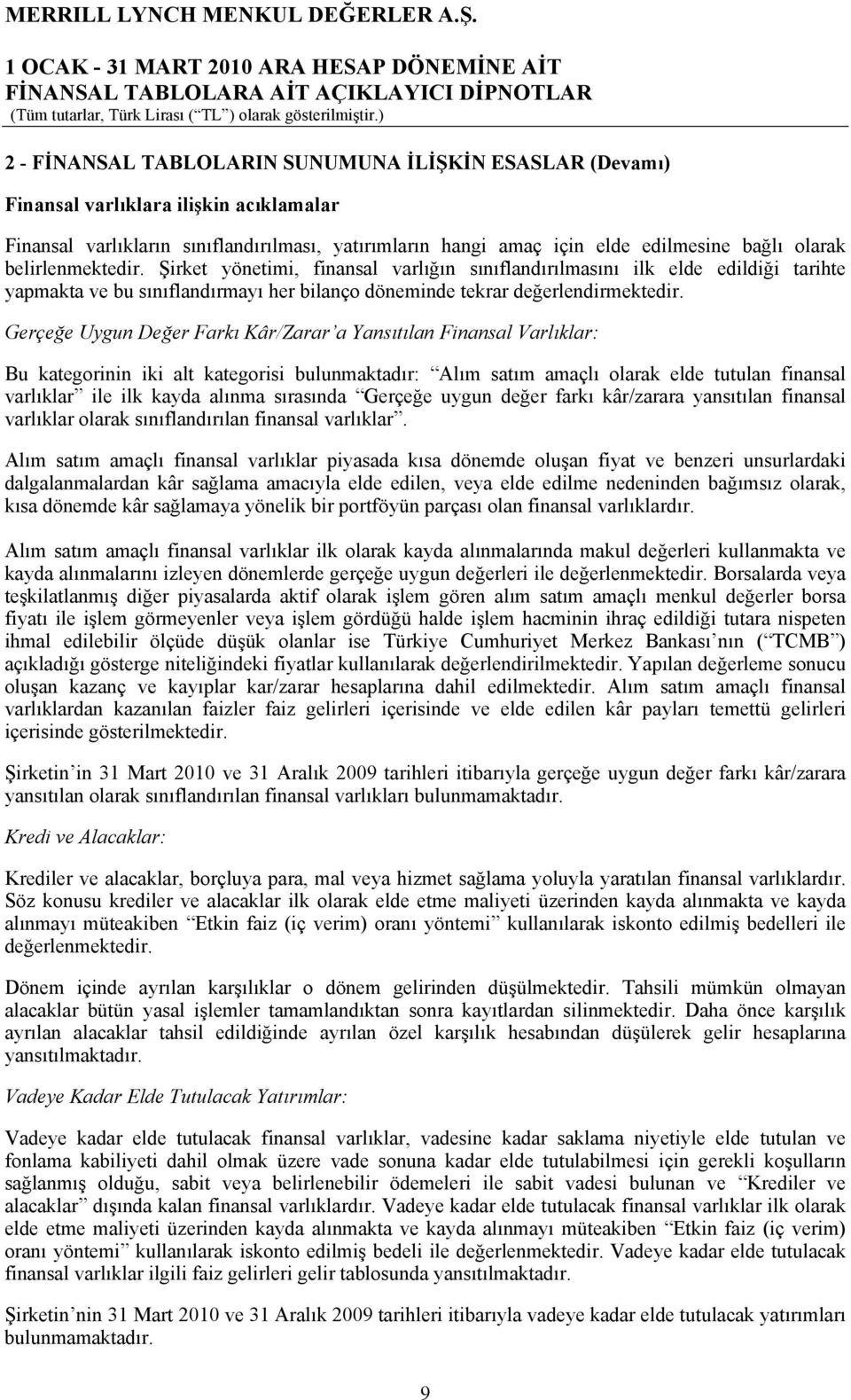 Gerçeğe Uygun Değer Farkı Kâr/Zarar a Yansıtılan Finansal Varlıklar: Bu kategorinin iki alt kategorisi bulunmaktadır: Alım satım amaçlı olarak elde tutulan finansal varlıklar ile ilk kayda alınma