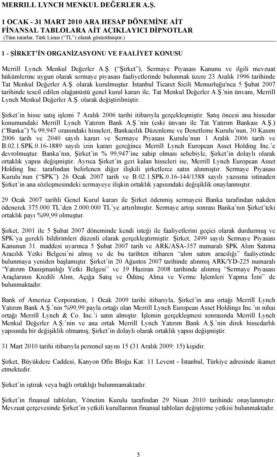 Ş. olarak değiştirilmiştir. Şirket in hisse satış işlemi 7 Aralık 2006 tarihi itibarıyla gerçekleşmiştir. Satış öncesi ana hissedar konumundaki Merrill Lynch Yatırım Bank A.Ş. nin (eski ünvanı ile Tat Yatırım Bankası A.