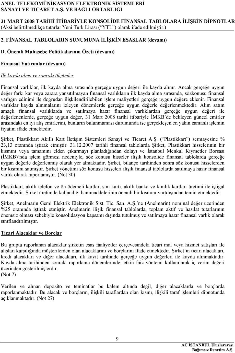 Ancak gerçeğe uygun değer farkı kar veya zarara yansıtılmayan finansal varlıkların ilk kayda alma sırasında, sözkonusu finansal varlığın edinimi ile doğrudan ilişkilendirilebilen işlem maliyetleri