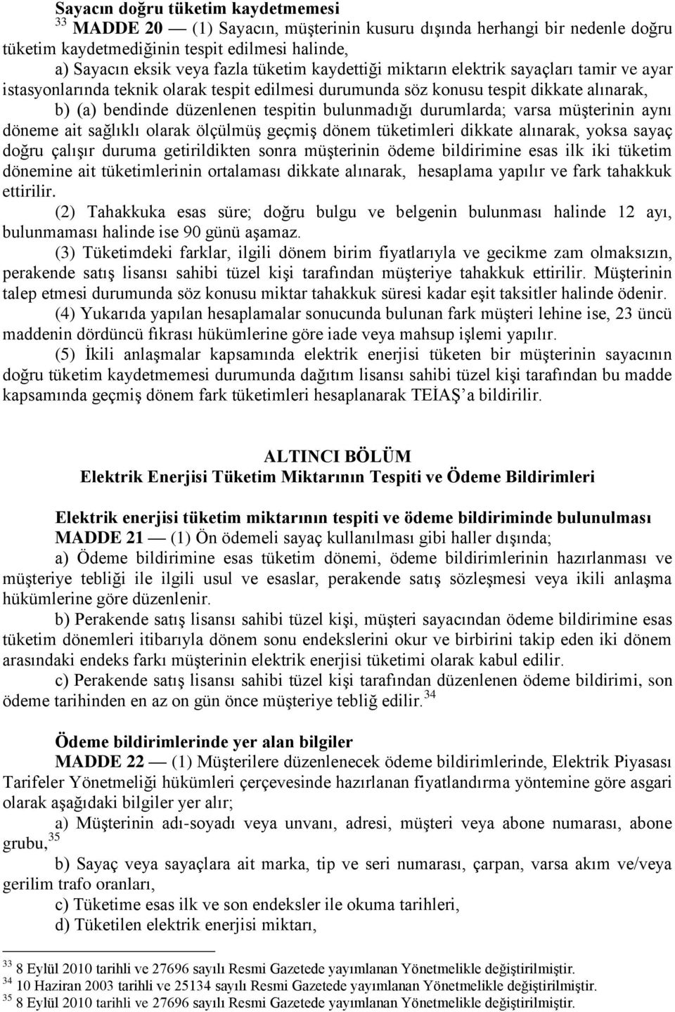 durumlarda; varsa müşterinin aynı döneme ait sağlıklı olarak ölçülmüş geçmiş dönem tüketimleri dikkate alınarak, yoksa sayaç doğru çalışır duruma getirildikten sonra müşterinin ödeme bildirimine esas