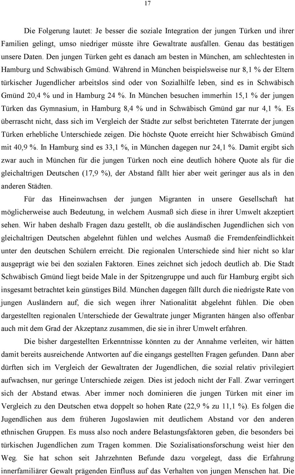 Während in München beispielsweise nur 8,1 % der Eltern türkischer Jugendlicher arbeitslos sind oder von Sozialhilfe leben, sind es in Schwäbisch Gmünd 20,4 % und in Hamburg 24 %.