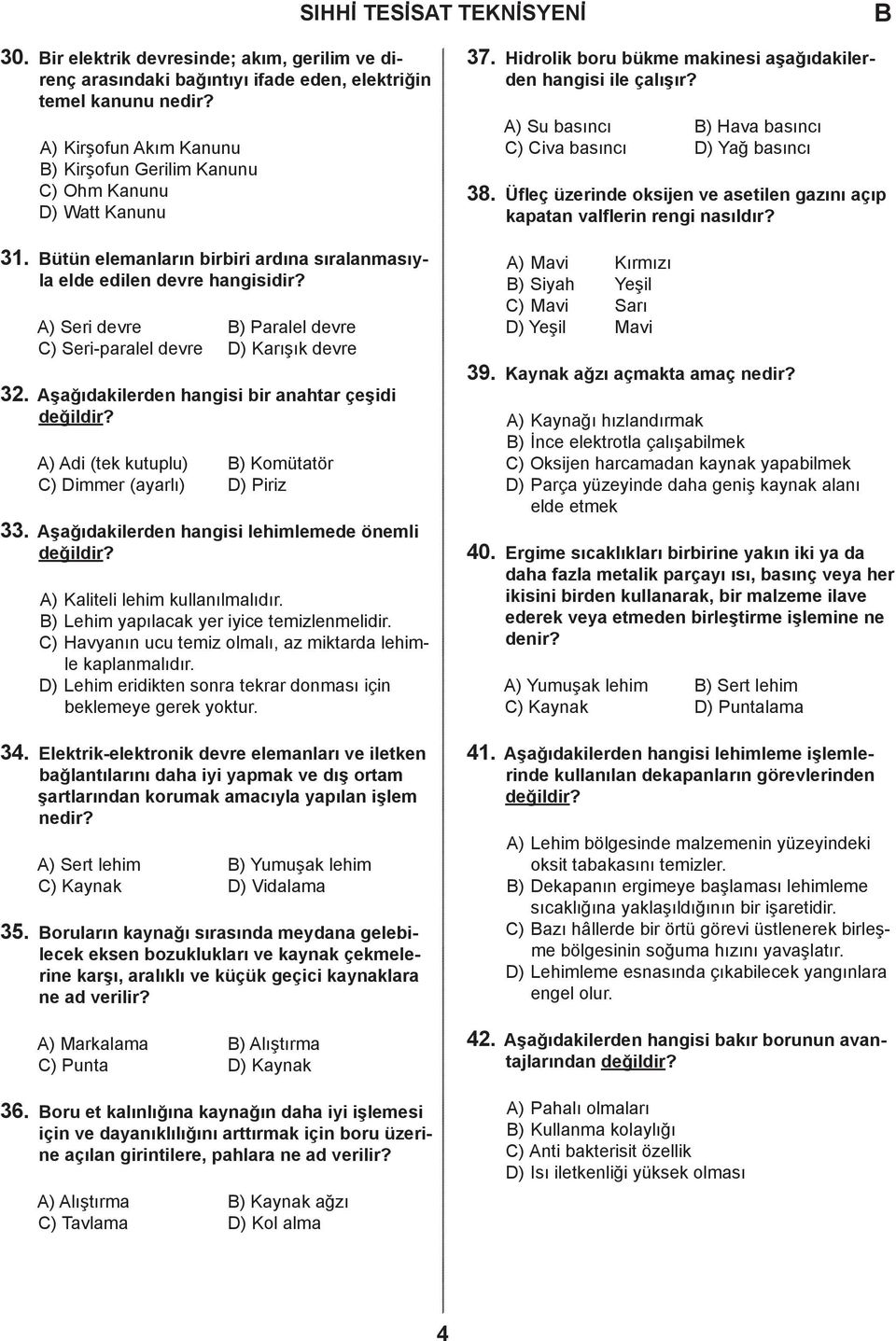 ) Seri devre ) Paralel devre ) Seri-paralel devre ) Karışık devre 32. şağıdakilerden hangisi bir anahtar çeşidi ) di (tek kutuplu) ) Komütatör ) immer (ayarlı) ) Piriz 33.