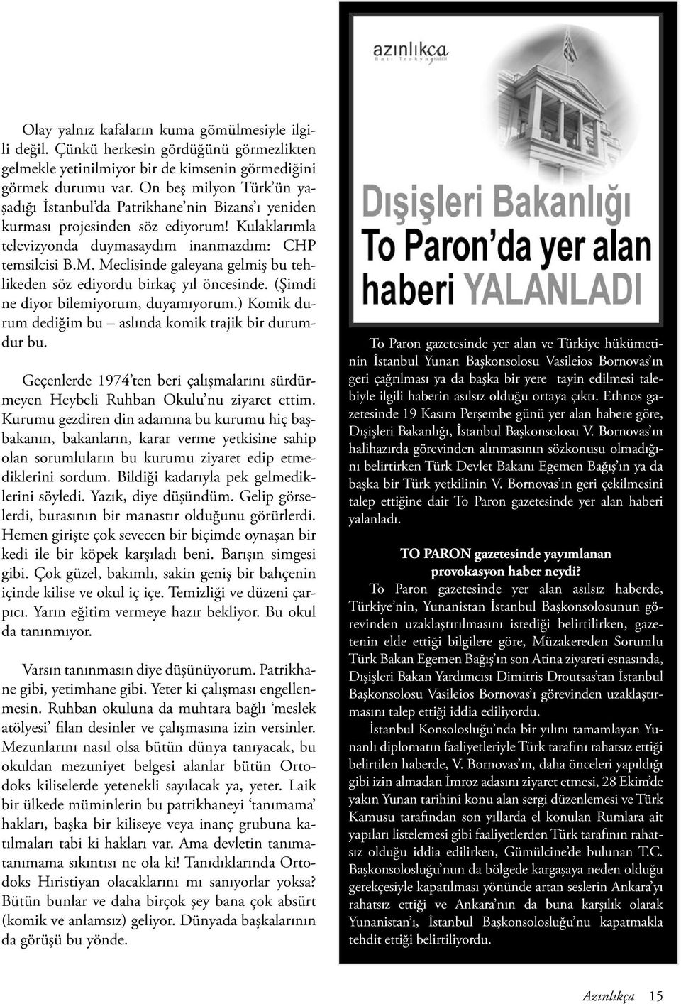 Meclisinde galeyana gelmiş bu tehlikeden söz ediyordu birkaç yıl öncesinde. (Şimdi ne diyor bilemiyorum, duyamıyorum.) Komik durum dediğim bu aslında komik trajik bir durumdur bu.